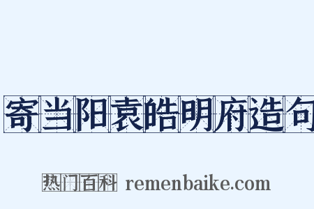 寄当阳袁皓明府造句是什么意思的图片